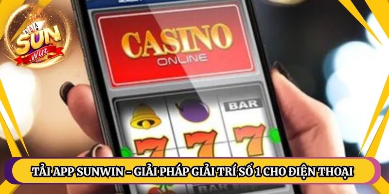 Tải App Sunwin - Giải Pháp Giải Trí Số 1 Cho Điện Thoại
